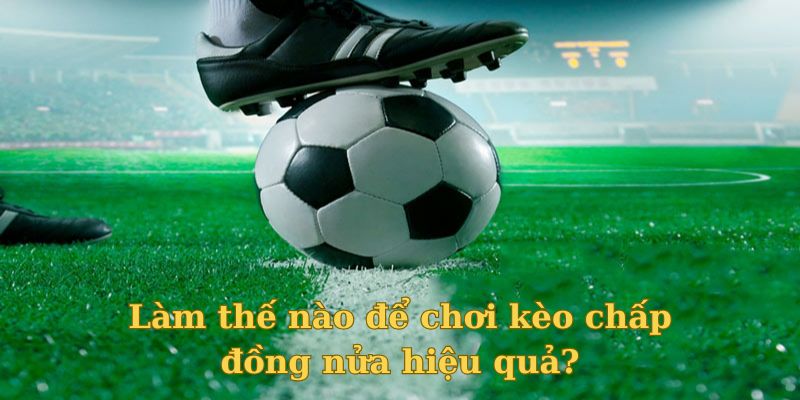 Kèo chấp đồng nửa là gì và bí quyết nào để có thể chiến thắng?